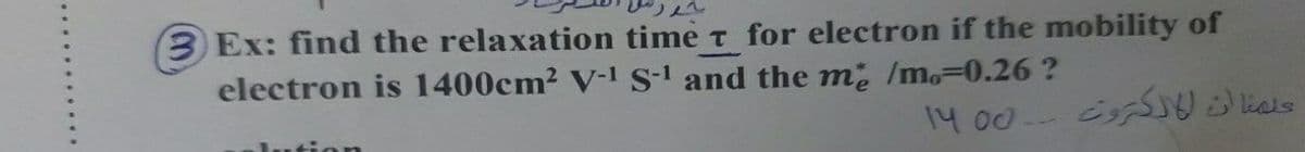 3Ex: find the relaxation time t for electron if the mobility of
electron is 1400cm? V-I S-1 and the m /mo-0.26 ?
14 00- S als
kutio n
