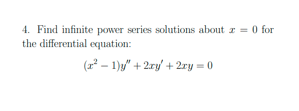 4. Find infinite power series solutions about = 0 for
the differential equation:
(x² – 1)y/" + 2xy' + 2xy = 0
