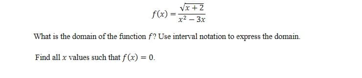 √x + 2
f(x)=
x² – 3x
-
What is the domain of the function f? Use interval notation to express the domain.
Find all x values such that f(x) = 0.