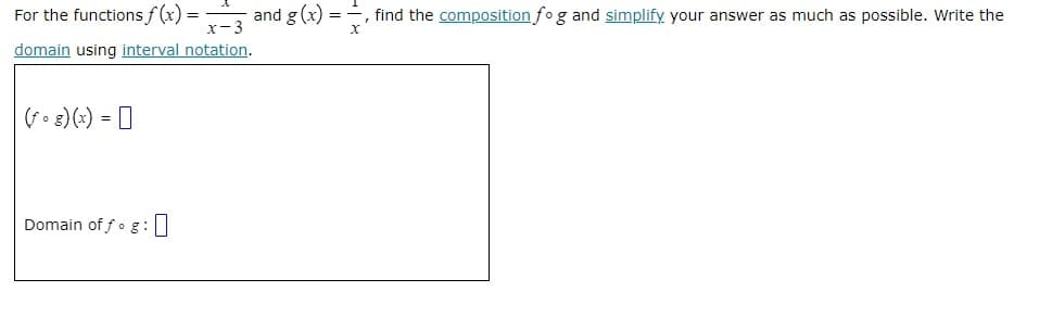 For the functions f(x) =
x-3
domain using interval notation.
(fog)(x) =
Domain off g:
0
and g(x)=
==
X
find the composition fog and simplify your answer as much as possible. Write the