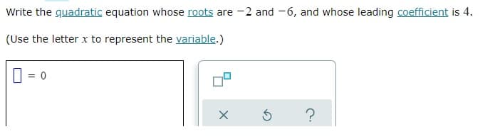 Write the quadratic equation whose roots are -2 and -6, and whose leading coefficient is 4.
(Use the letter x to represent the variable.)
= 0
X
Ś
?