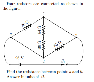 Four resistors are connected as shown in
the figure.
26 N
a
85 N
ww
96 V
d
Si
Find the resistance between points a and b.
Answer in units of 2.
www
U 8E
