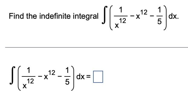 Find the indefinite integral
1 12
12
X
-
-
5
dx =
1
12
X
12
-x¹².
1
-
5
dx.