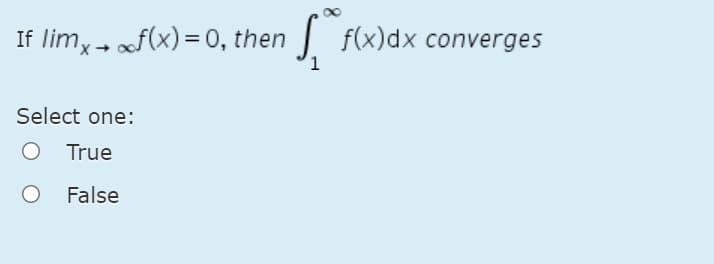 If limx- f(x)= 0, then
f(x)dx converges
Select one:
True
O False

