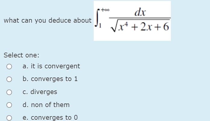 dx
what can you deduce about J, Jat + 2x+6
too
Select one:
a. it is convergent
b. converges to 1
c. diverges
d. non of them
e. converges to 0
