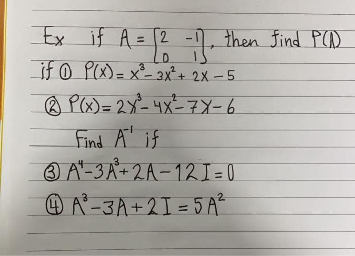 Ex if A = [2² - 1].
D
if P(x)=x²-3x² + 2X-5
@ P(x) = 2X²³-4x²-7X-6
Find A¹ if
3 A²₁²-3A²³+ 2A-12 I = 0
4A²³-3A+21=5A²
then find P(A)