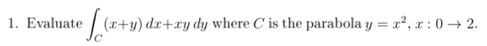 .. Evaluate
(x+y) dx+xy dy where C is the parabola y = x², x : 0 → 2.
