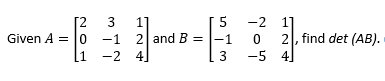 [2
5
1]
-1 2 and B =|-1
4
3
-2 1]
2, find det (AB).
-5 4
Given A = 0
1
-2
3
