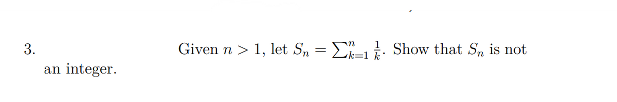 3.
Given n > 1, let S, = E-1t. Show that S, is not
k=1 k
an
integer.
