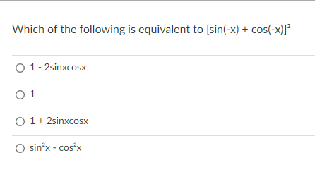Which of the following is equivalent to [sin(-x) + cos(-x)]?
1 - 2sinxcosx
O 1
O 1+ 2sinxcosx
O sin'x - cos'x
