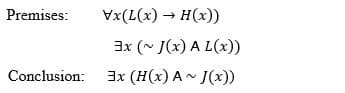 Premises:
Vx(L(x) → H(x))
3x (~ J(x) A L(x))
Conclusion:
3x (H(x) A- J(x))
