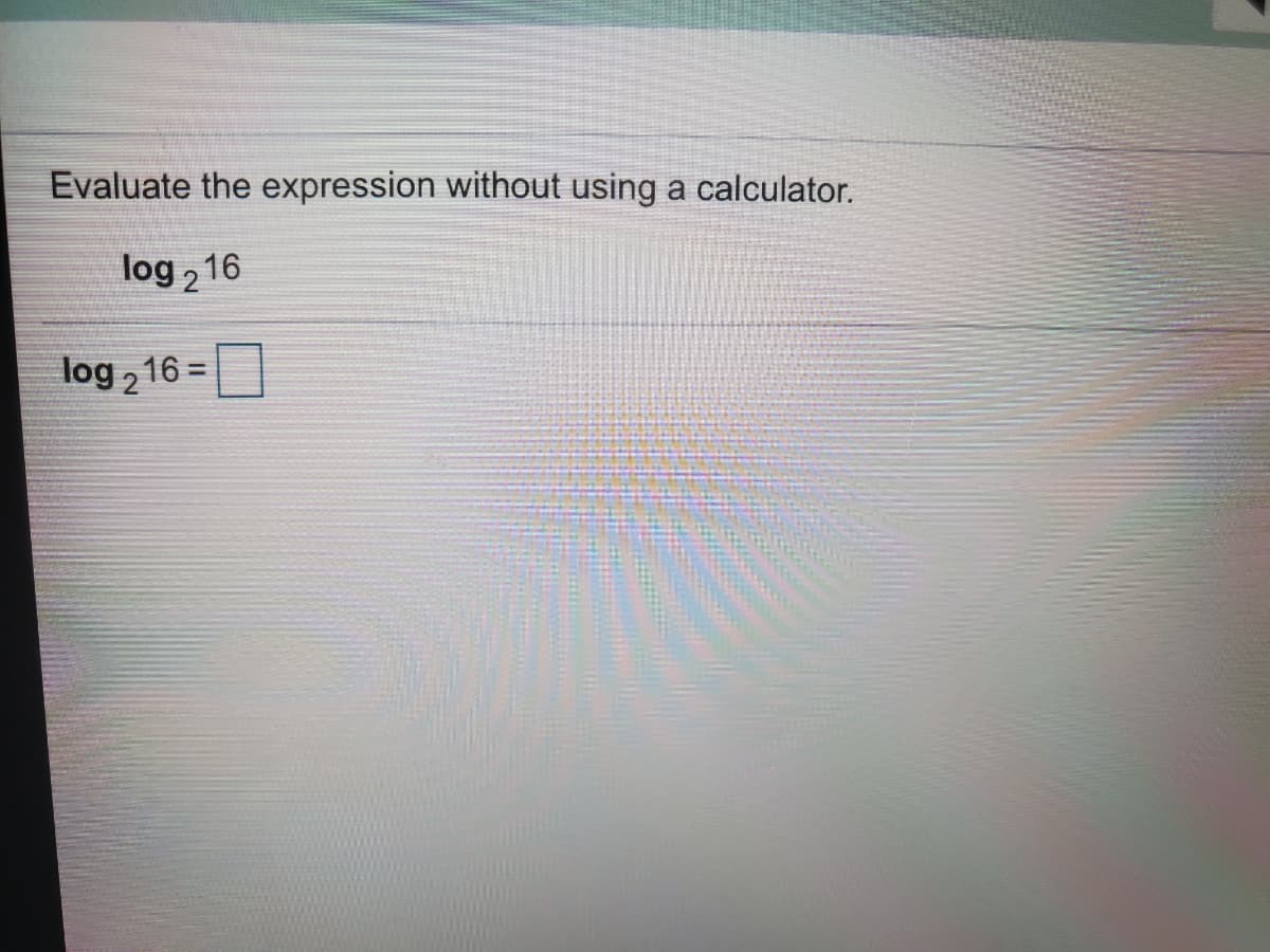 Evaluate the expression without using a calculator.
log , 16
log 2
16%=
%3D
