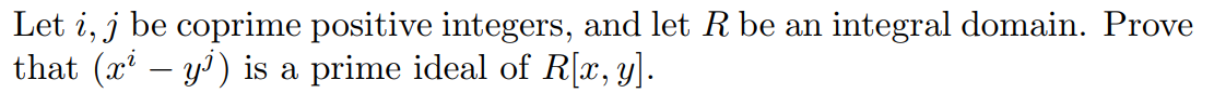 Let i, j be coprime positive integers, and let R be an integral domain. Prove
that (r-y) is a prime ideal of Rx, y)
