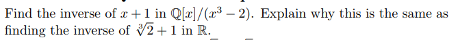 Find the inverse of +1 in Q[]/(
finding the inverse of 2+1 in R.
-2). Explain why this is the same as
