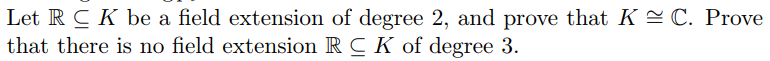 Let RCK be a field extension of degree 2, and prove that K
that there is no field extension RCK of degree 3
C. Prove
