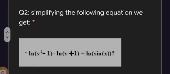 Q2: simplifying the following equation we
get:
* In(y-1)- In(y +1) = In(sin(x))?
