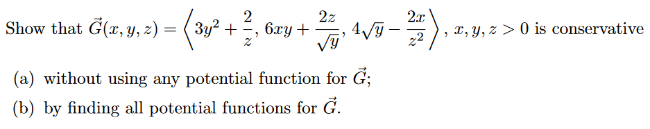 Show that G(z, y, 2) = (3y? +,
2z
6.xy +
AV -
2x
, x, Y, z > 0 is conservative
у,
22
(a) without using any potential function for G;
(b) by finding all potential functions for G.
