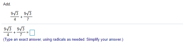 Add.
9/3 9/3
4
9/3 9/3
4
7
(Type an exact answer, using radicals as needed. Simplify your answer.)
