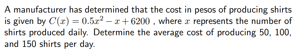 A manufacturer has determined that the cost in pesos of producing shirts
is given by C() = 0.5x² – x + 6200 , where x represents the number of
shirts produced daily. Determine the average cost of producing 50, 100,
and 150 shirts per day.
