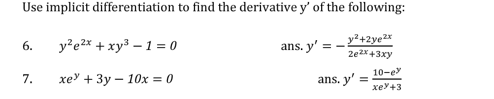 Use implicit differentiation to find the derivative y' of the following:
y²+2ye²x
6.
у?е2* + хуз — 1 %3D0
ans. y':
-
2e2x+3ху
10-ey
7.
хеУ + Зу — 10х — 0
ans. y'
хеУ+3
