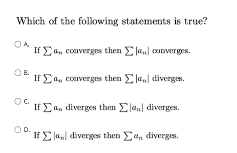 Which of the following statements is true?
O A.
If Σα, converges then Σ anl converges.
В.
1 Σα, converges then Σ α diverges.
OC.
Η Σ α, diverges then Σ α1 diverges.
Ο D.
Η Σ 1α.1 diverges then Σ, diverges
