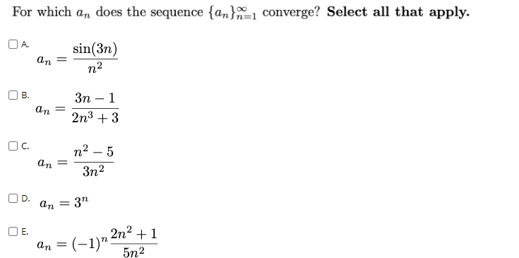 For which an does the sequence {an}-1 converge? Select all that apply.
O A.
sin(3n)
an
n2
3n-
1
An =
2n3 + 3
OC.
п? — 5
an
3n2
O D.
An =
3"
An = (-1)n 2n?+1
an = (-1)":
5n2
O E.
B.

