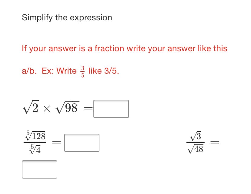 Simplify the expression
If your answer is a fraction write your answer like this
a/b. Ex: Write 2 like 3/5.
2 x 98
128
V48
||
