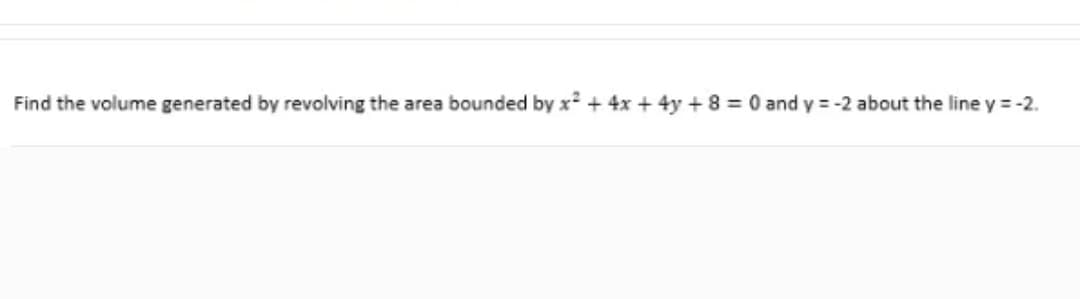 Find the volume generated by revolving the area bounded by x² + 4x + 4y + 8 = 0 and y=-2 about the line y = -2.