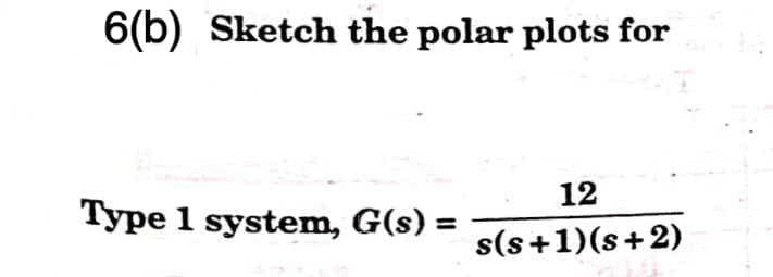 6(b) Sketch the polar plots for
12
Type 1 system, G(s) =
%3D
s(s+1)(s+2)
