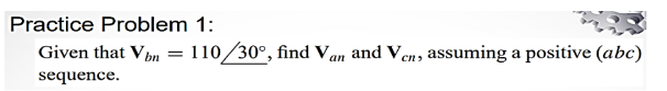 Practice Problem 1:
Given that Vbn = 110/30°, find Van and Ven, assuming a positive (abc)
sequence.