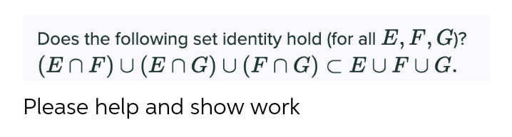 Does the following set identity hold (for all E, F, G)?
(ENF)U(EN G) U (FN G) C EUFUG.
Please help and show work
