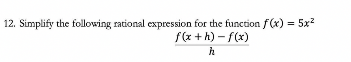 12. Simplify the following rational expression for the function f (x) = 5x²
f(x + h) – f(x)
h
