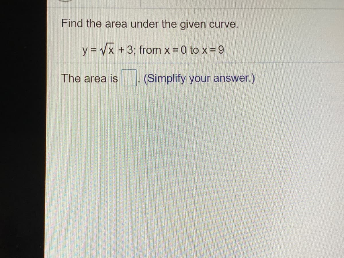 Find the area under the given curve.
y = Vx +3; from x = 0 to x = 9
The area is
(Simplify your answer.)
