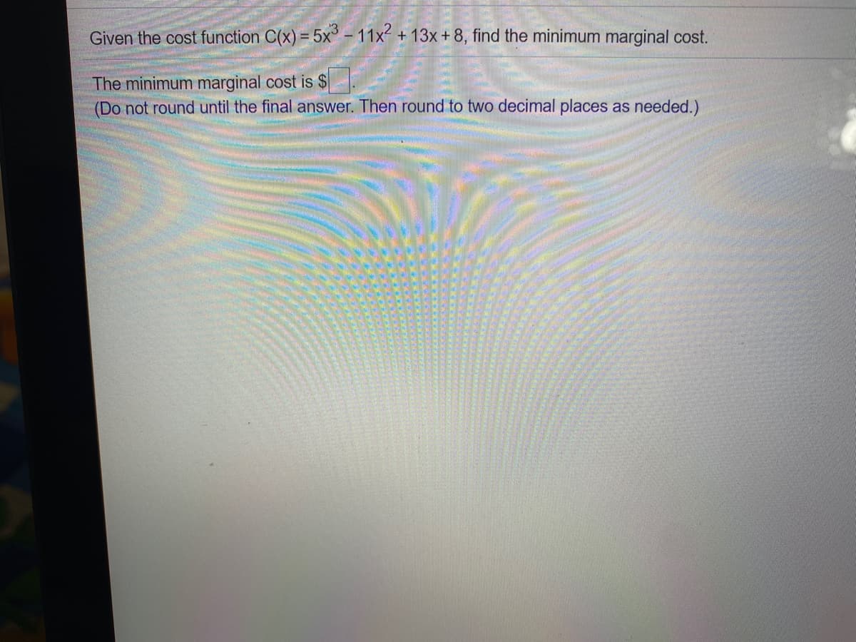 Given the cost function C(x) = 5x° - 11x + 13x + 8, find the minimum marginal cost.
The minimum marginal cost is $
(Do not round until the final answer. Then round to two decimal places as needed.)
