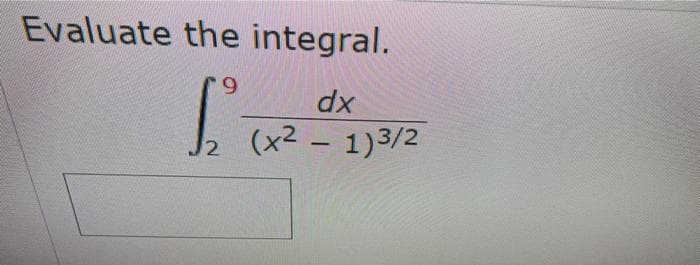 Evaluate the integral.
9
dx
S₂² (x² - 1)3/²2