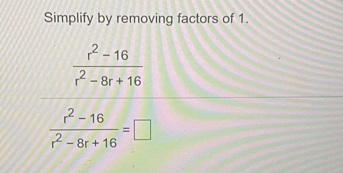 Simplify by removing factors of 1.
r – 16
12 - 8r + 16
1? -16
2- 8r + 16
II
