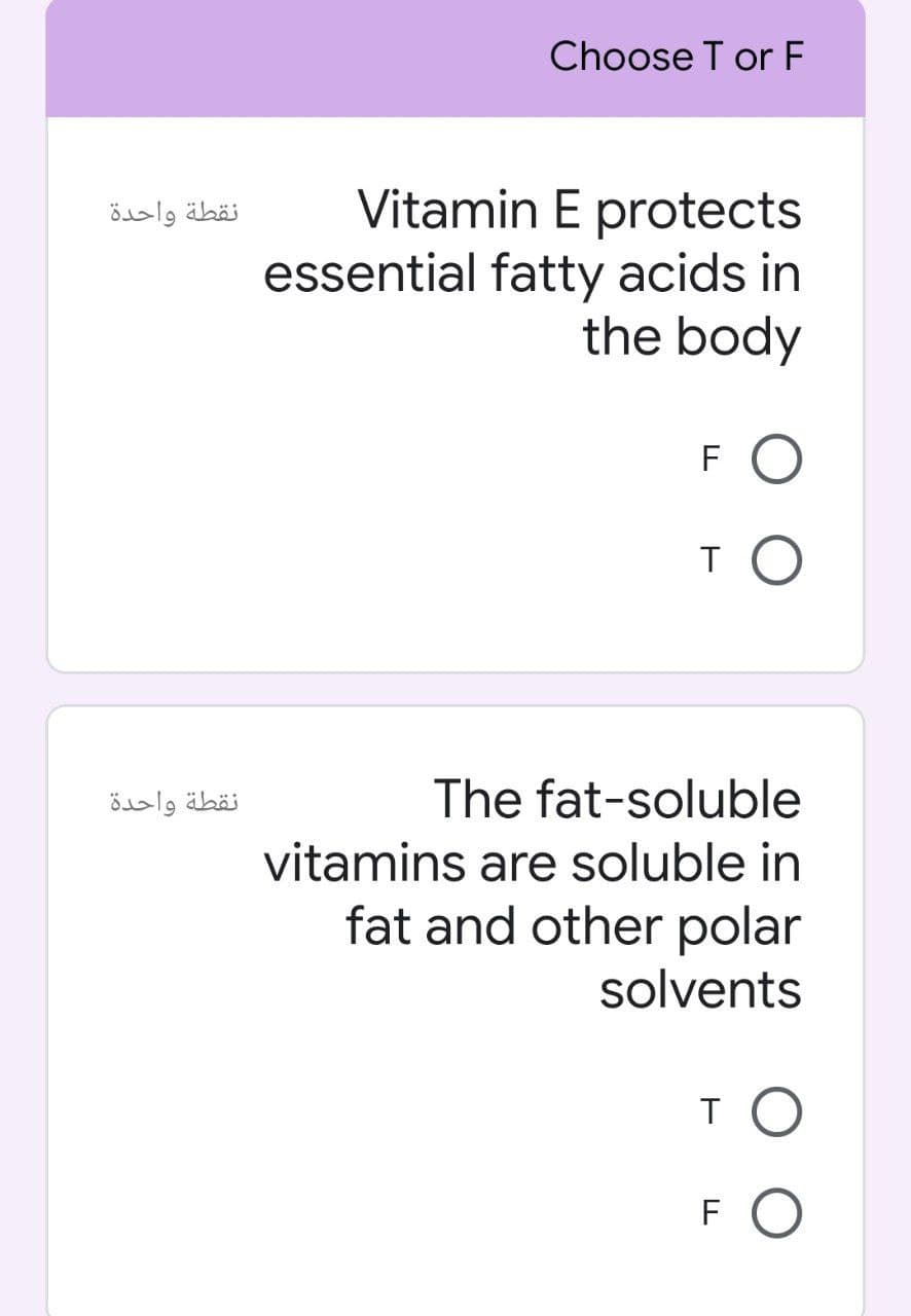 Choose T or F
Vitamin E protects
essential fatty acids in
the body
نقطة واحدة
FO
نقطة واحدة
The fat-soluble
vitamins are soluble in
fat and other polar
solvents
T
FO
