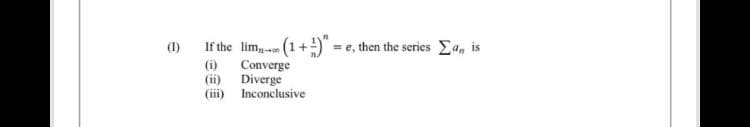 (1)
If the lim, (1+) = e, then the series a, i
is
Converge
(ii) Diverge
(iii) Inconclusive
(i)
