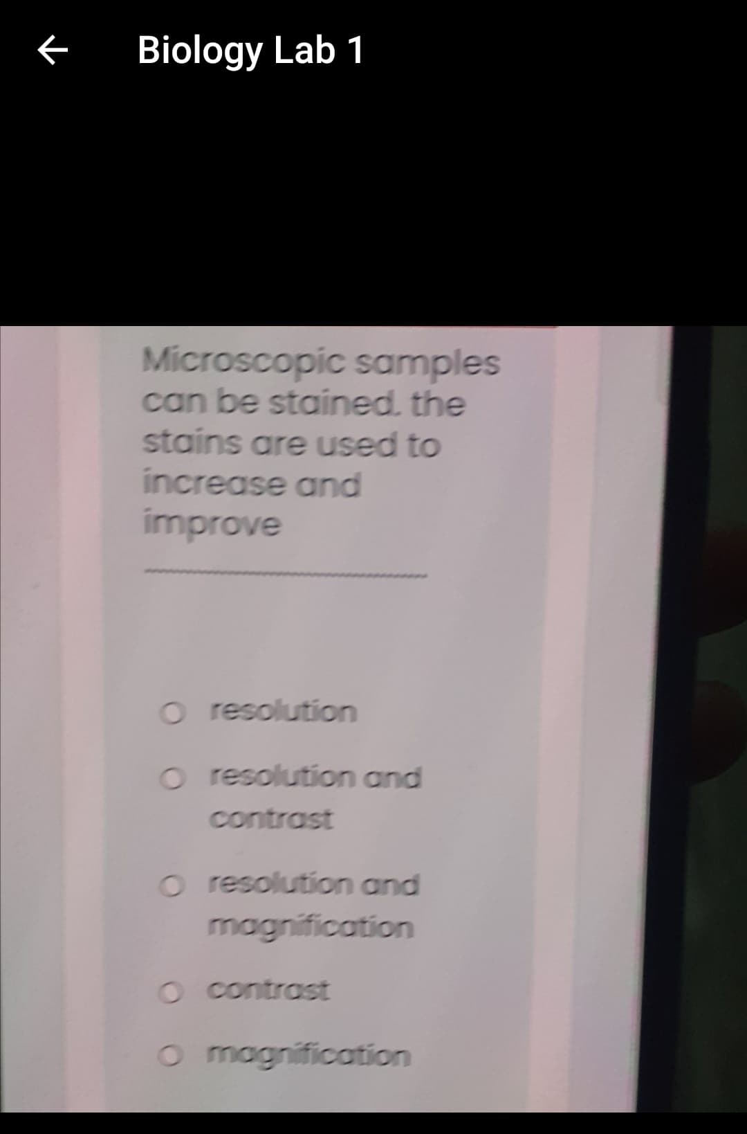 Biology Lab 1
Microscopic samples
can be stained. the
stains are used to
increase and
improve
O resolution
o resolution and
contrast
o resolution and
magnification
O contrast
O magnification
