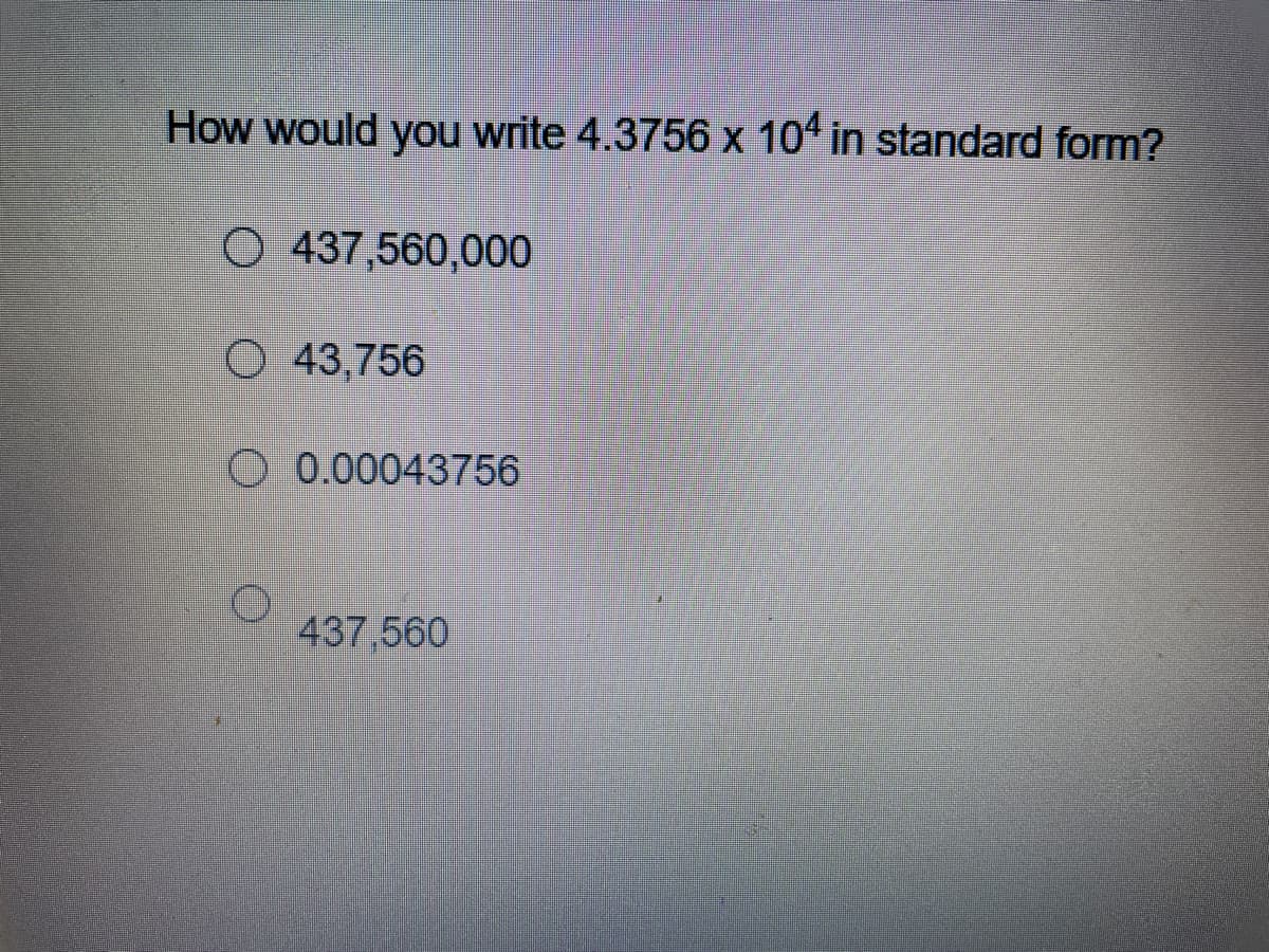 How would you write 4.3756 x 10ª in standard form?
O 437,560,000
O 43,756
O 0.00043756
437,560
