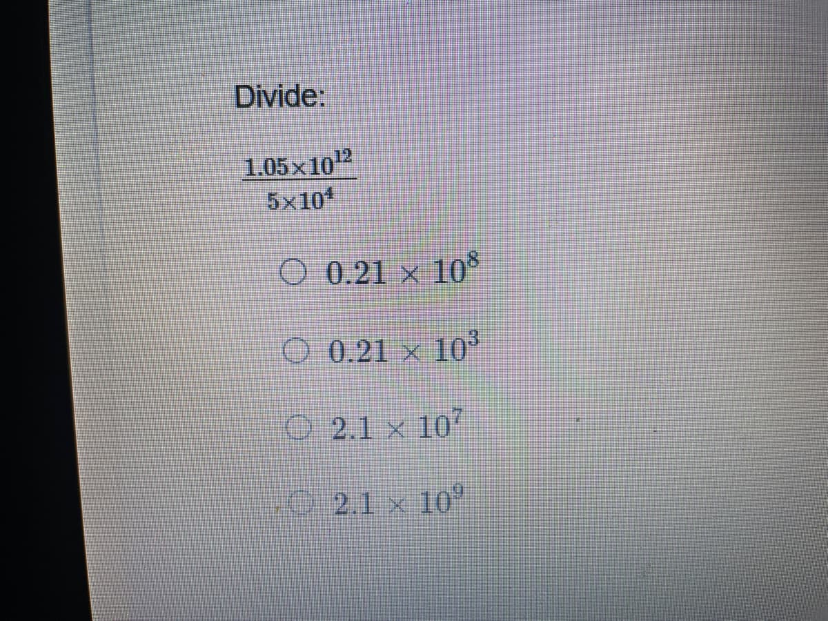 Divide:
1.05x102
5x10*
O 0.21 × 10
O 0.21 × 10
O 2.1 x 107
2.1 × 10"

