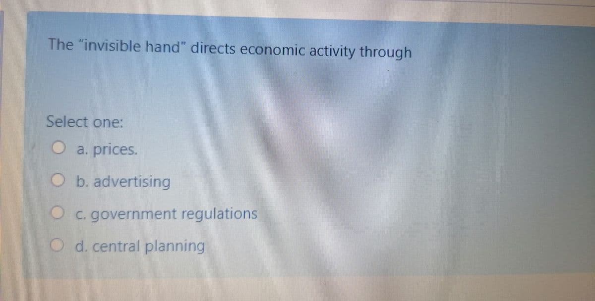 The "invisible hand" directs economic activity through
Select one:
a. prices.
Ob. advertising
Oc. government regulations
O d. central planning
