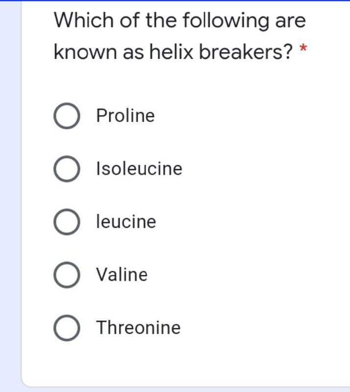 Which of the following are
known as helix breakers? *
O Proline
Isoleucine
leucine
Valine
O Threonine
