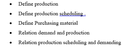 Define production
Define production scheduling.
Define Purchasing material
Relation demand and production
Relation production scheduling and demanding
