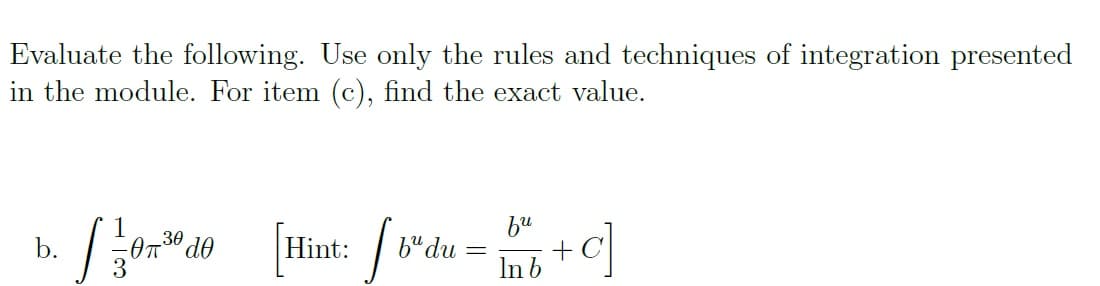 Evaluate the following. Use only the rules and techniques of integration presented
in the module. For item (c), find the exact value.
bu
b“du =
In b
1
30
b.
On de
Hint:
3
