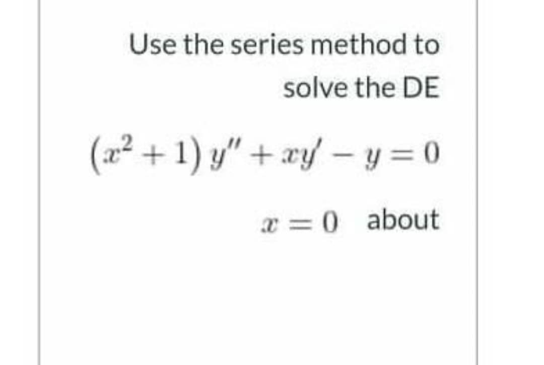 Use the series method to
solve the DE
(x² + 1) y" + æy – y = 0
x = 0 about
