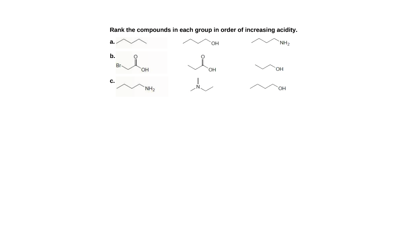 Rank the compounds in each group in order of increasing acidity.
a.
OH
`NH2
b.
Br
HO,
HO,
HO.
c.
`NH2
OH
