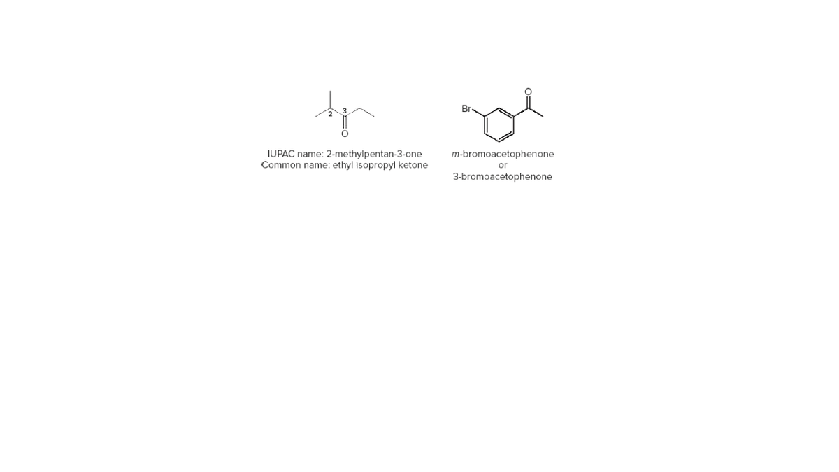 IUPAC name: 2-methylpentan-3-one
Common name: ethyl isopropyl ketone
m-bromoacetophenone
or
3-bromoacetophenone
