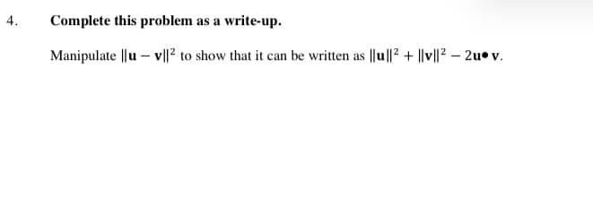4.
Complete this problem as a write-up.
Manipulate ||u – v||2 to show that it can be written as ||u||2 + ||v||? – 2u•v.
