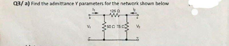 Q3/a) Find the admittance Y parameters for the network shown below
125 Q
ww
V₁
ة
500 750
V₂